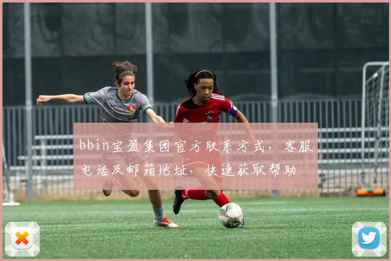 bbin宝盈集团官方联系方式，客服电话及邮箱地址，快速获取帮助
