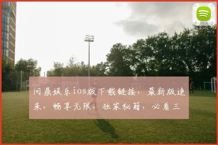 问鼎娱乐ios版下载链接，最新版速来，畅享无限，独家秘籍，必看三步
