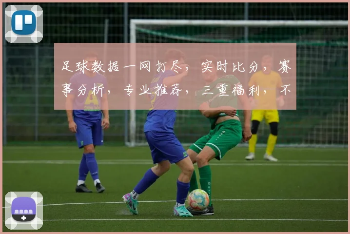足球数据一网打尽，实时比分，赛事分析，专业推荐，三重福利，不容错过