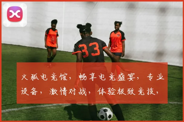 火狐电竞馆，畅享电竞盛宴，专业设备，激情对战，体验极致竞技，尽在火狐，等你来战