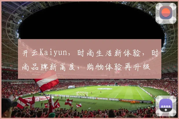 开云Kaiyun，时尚生活新体验，时尚品牌新高度，购物体验再升级