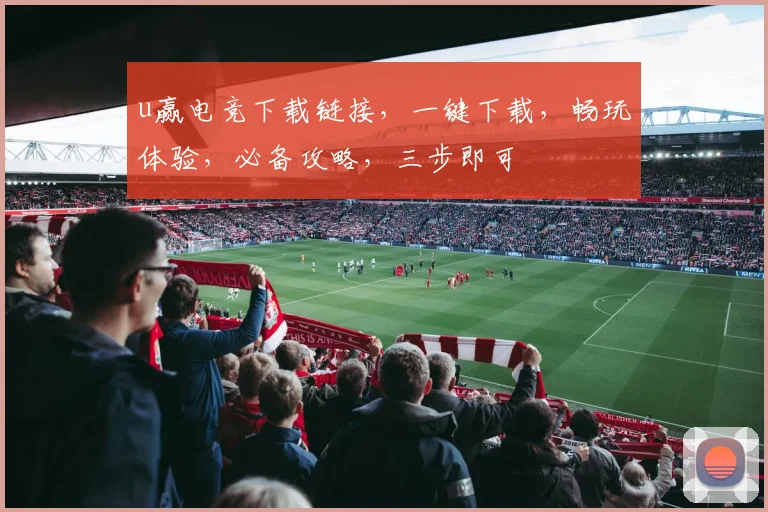 u赢电竞下载链接，一键下载，畅玩体验，必备攻略，三步即可