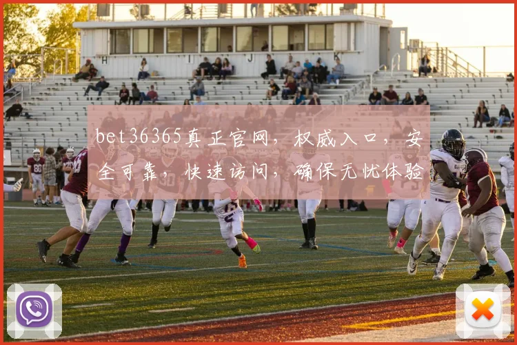 bet36365真正官网，权威入口，安全可靠，快速访问，确保无忧体验
