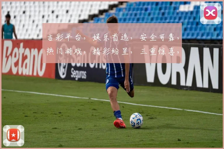 吉彩平台，娱乐首选，安全可靠，热门游戏，精彩纷呈，三重惊喜，不容错过