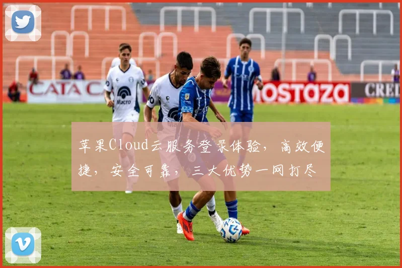 苹果Cloud云服务登录体验，高效便捷，安全可靠，三大优势一网打尽，不容错过