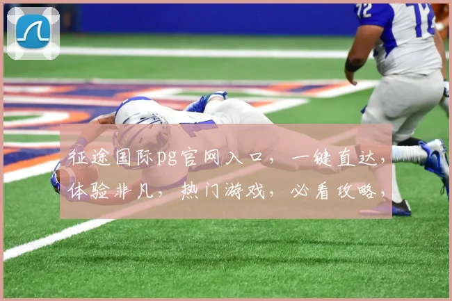 征途国际pg官网入口，一键直达，体验非凡，热门游戏，必看攻略，轻松玩转